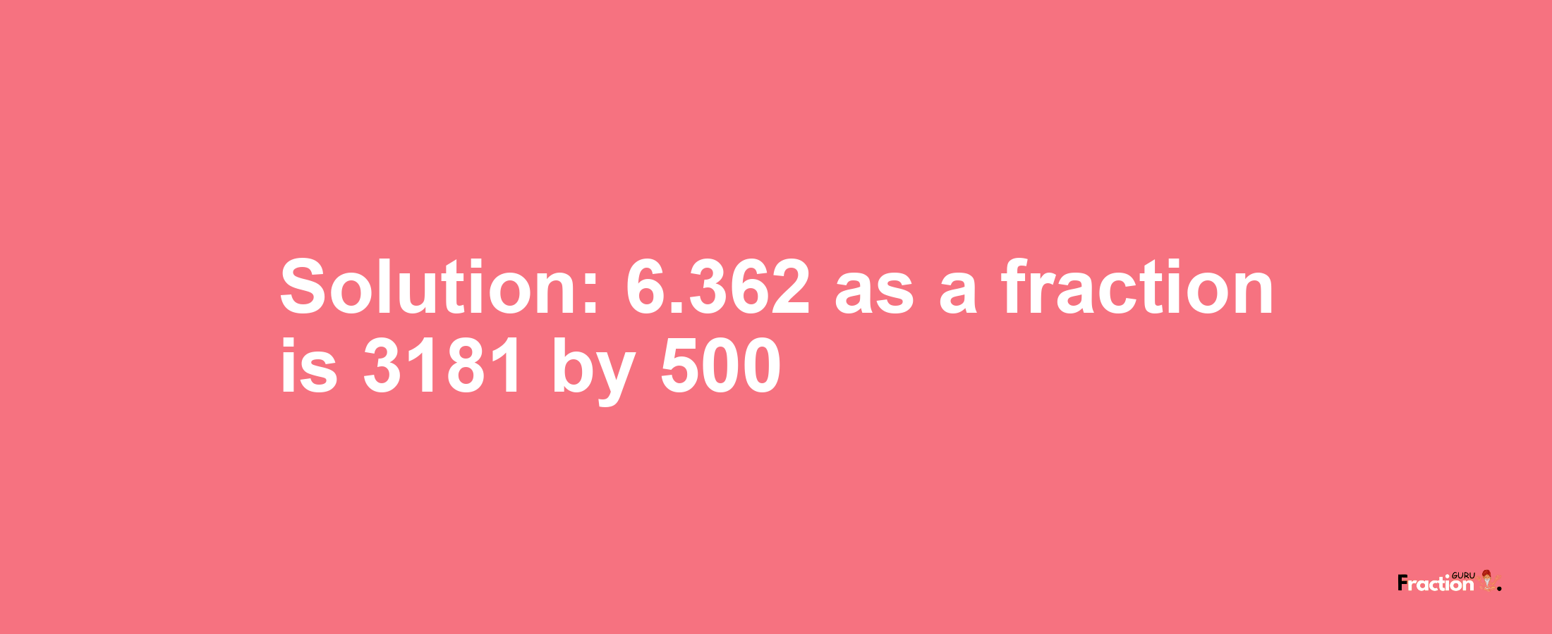 Solution:6.362 as a fraction is 3181/500